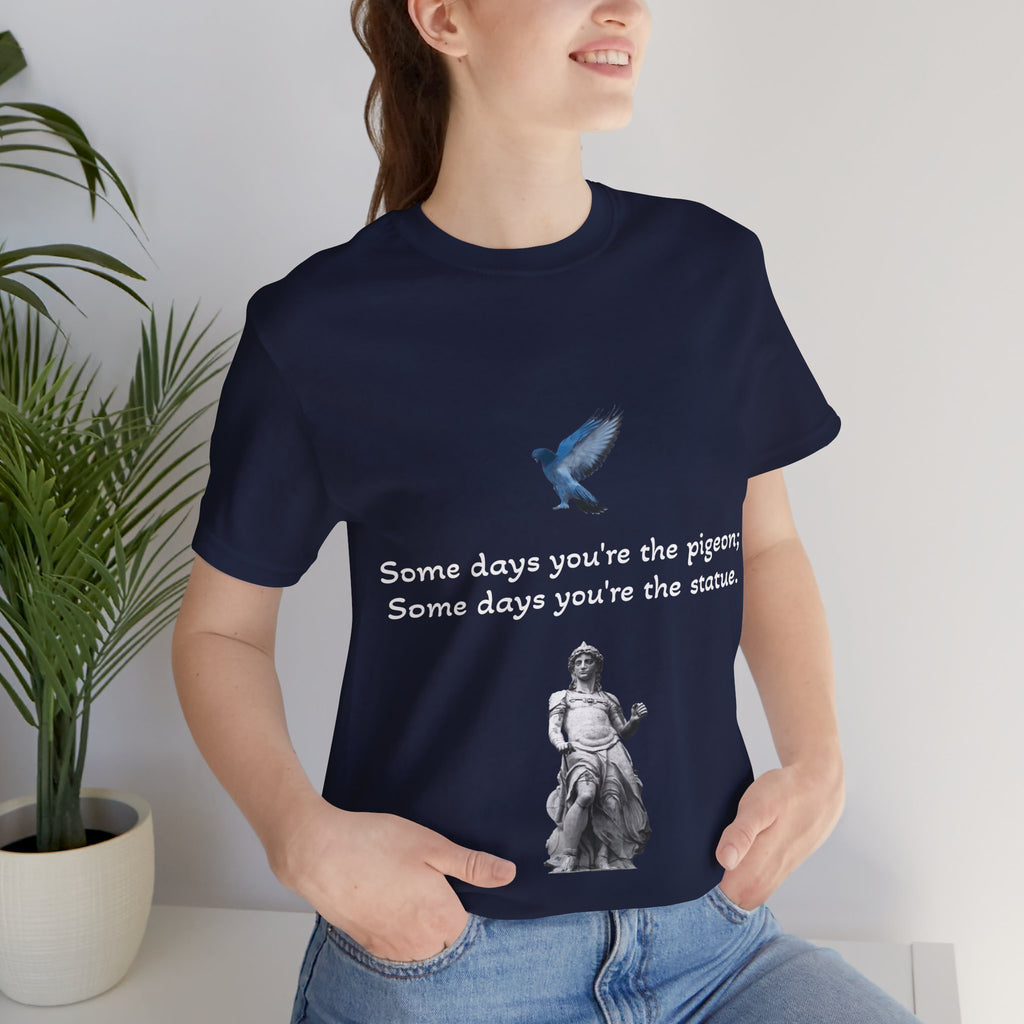 Sometimes You're The Pigeon, Sometimes You're The Statue T-Shirt: Existential Metaphor