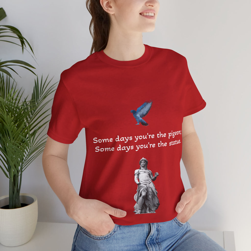 Sometimes You're The Pigeon, Sometimes You're The Statue T-Shirt: Existential Metaphor