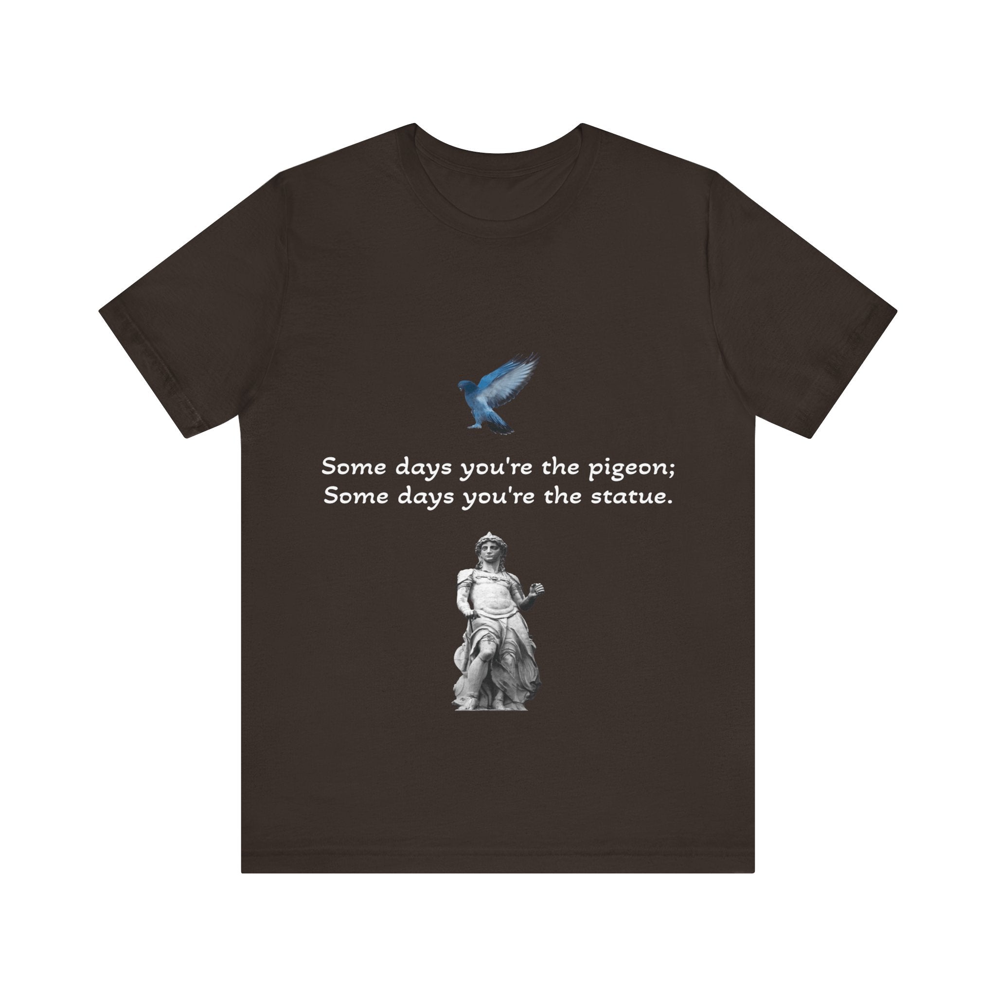Sometimes You're The Pigeon, Sometimes You're The Statue T-Shirt: Existential Metaphor