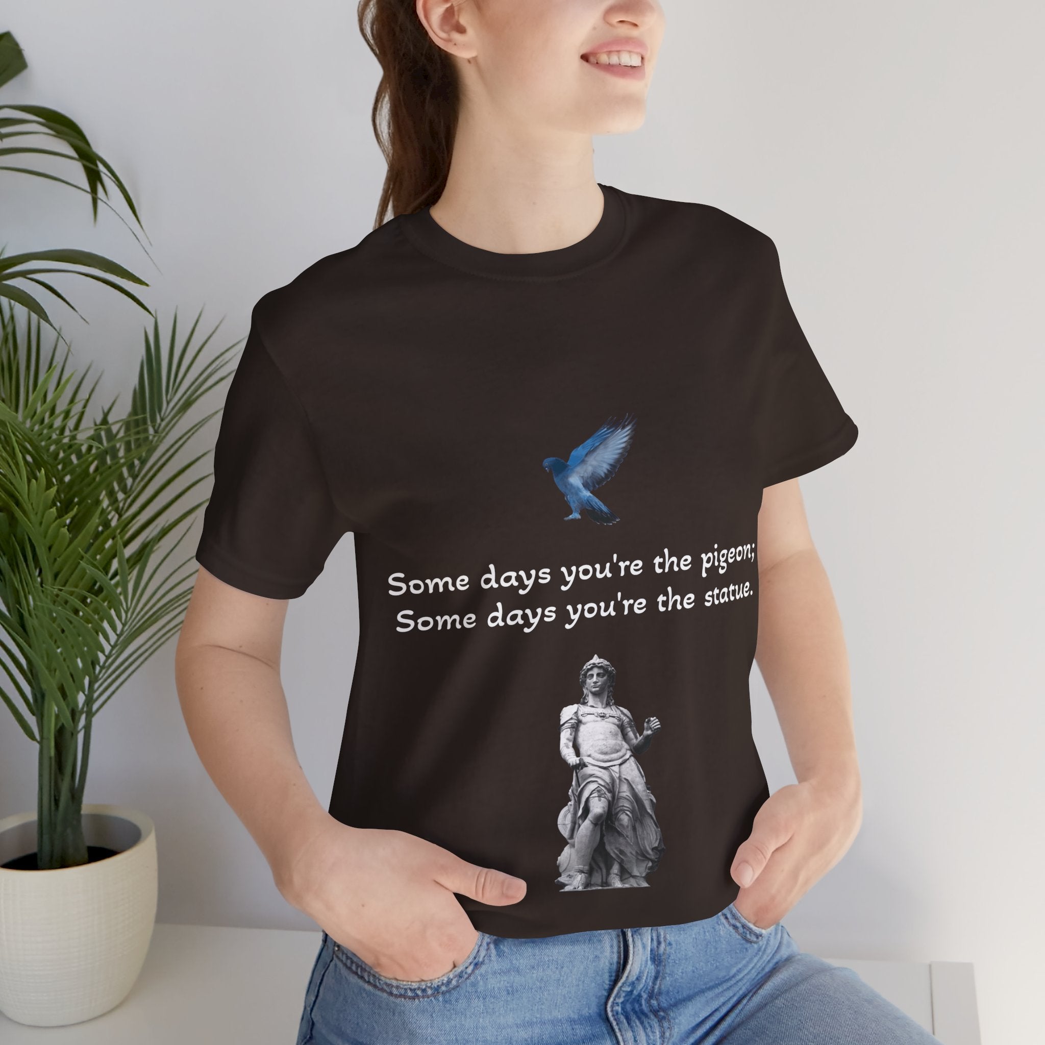 Sometimes You're The Pigeon, Sometimes You're The Statue T-Shirt: Existential Metaphor