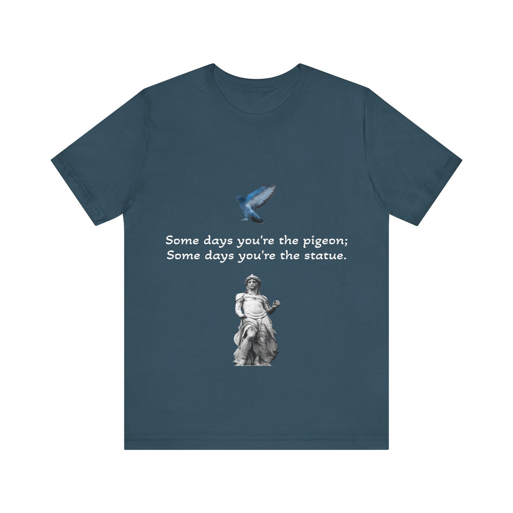 Sometimes You're The Pigeon, Sometimes You're The Statue T-Shirt: Existential Metaphor
