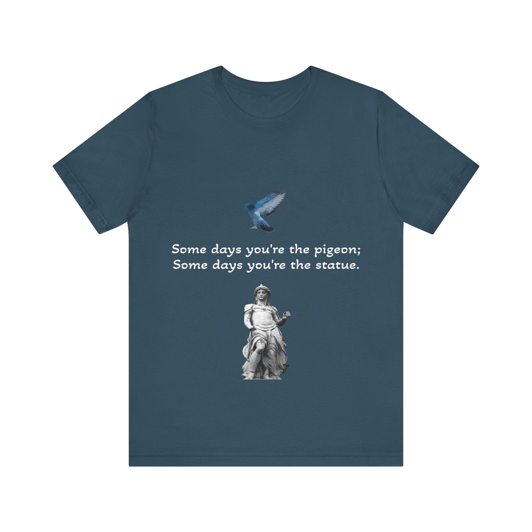 Sometimes You're The Pigeon, Sometimes You're The Statue T-Shirt: Existential Metaphor
