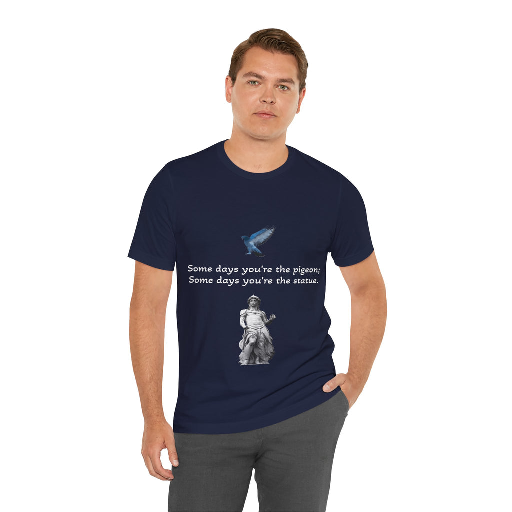 Sometimes You're The Pigeon, Sometimes You're The Statue T-Shirt: Existential Metaphor