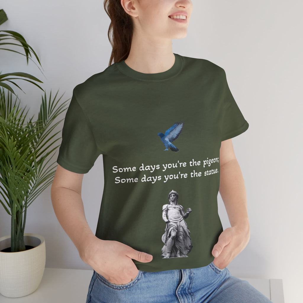 Sometimes You're The Pigeon, Sometimes You're The Statue T-Shirt: Existential Metaphor