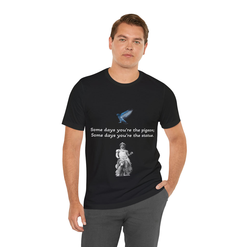 Sometimes You're The Pigeon, Sometimes You're The Statue T-Shirt: Existential Metaphor
