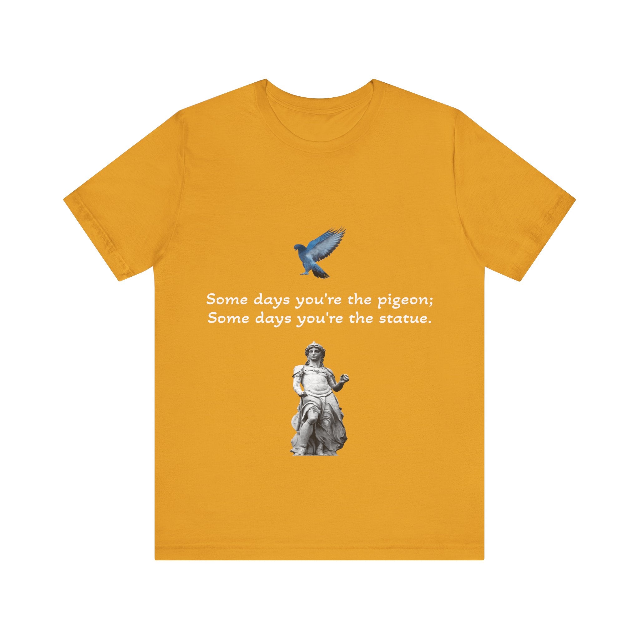 Sometimes You're The Pigeon, Sometimes You're The Statue T-Shirt: Existential Metaphor