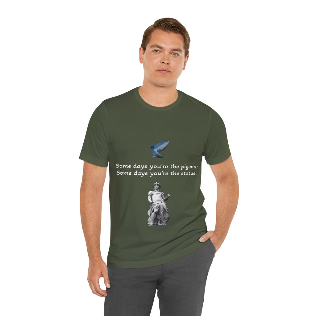Sometimes You're The Pigeon, Sometimes You're The Statue T-Shirt: Existential Metaphor