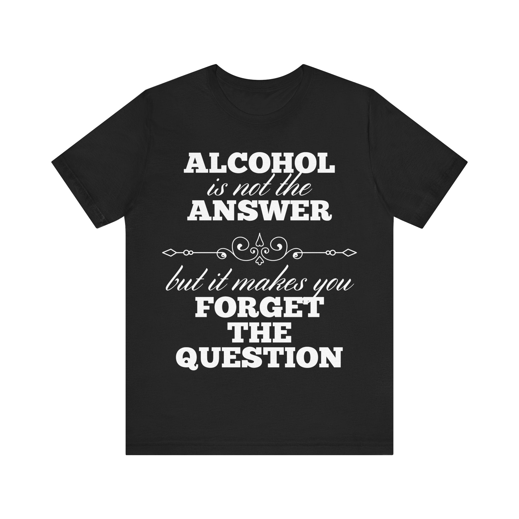 Alcohol Is Not The Answer T-Shirt: Striking Typographic Tee