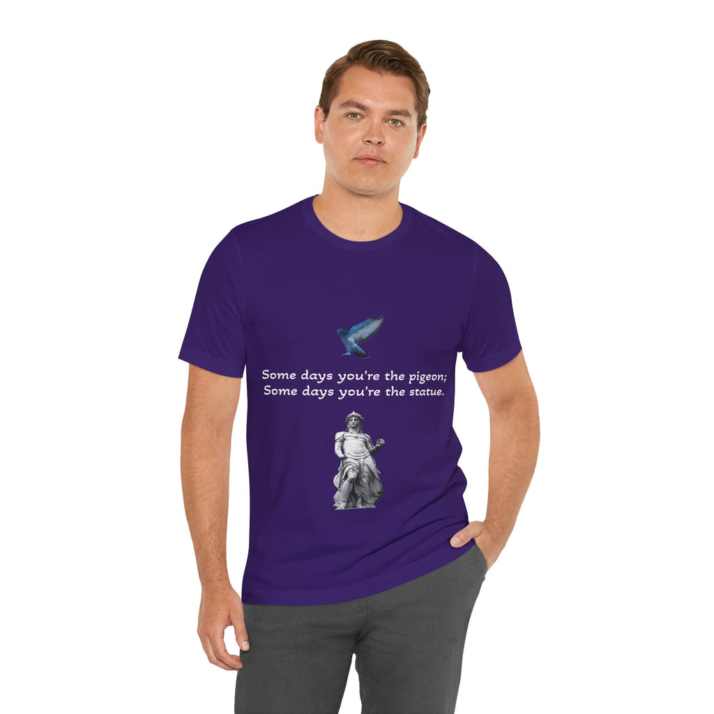 Sometimes You're The Pigeon, Sometimes You're The Statue T-Shirt: Existential Metaphor