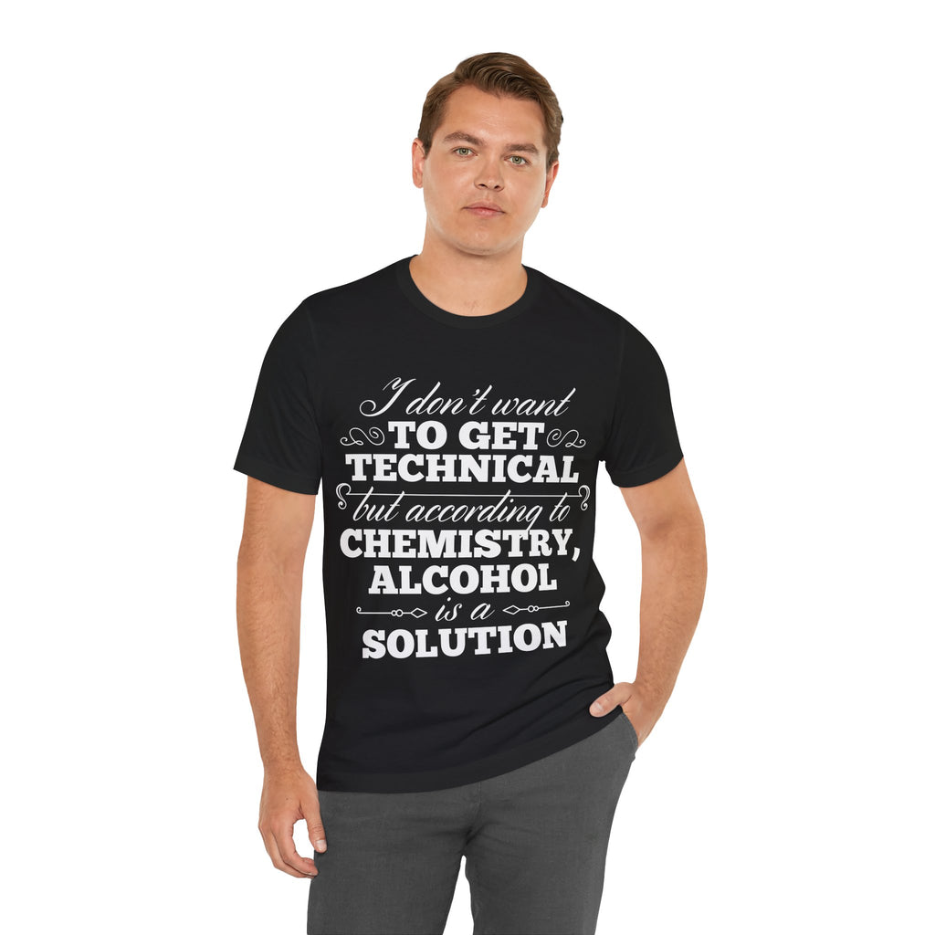 According To Chemistry, Alcohol is a Solution T-Shirt: Typographic Science Humour
