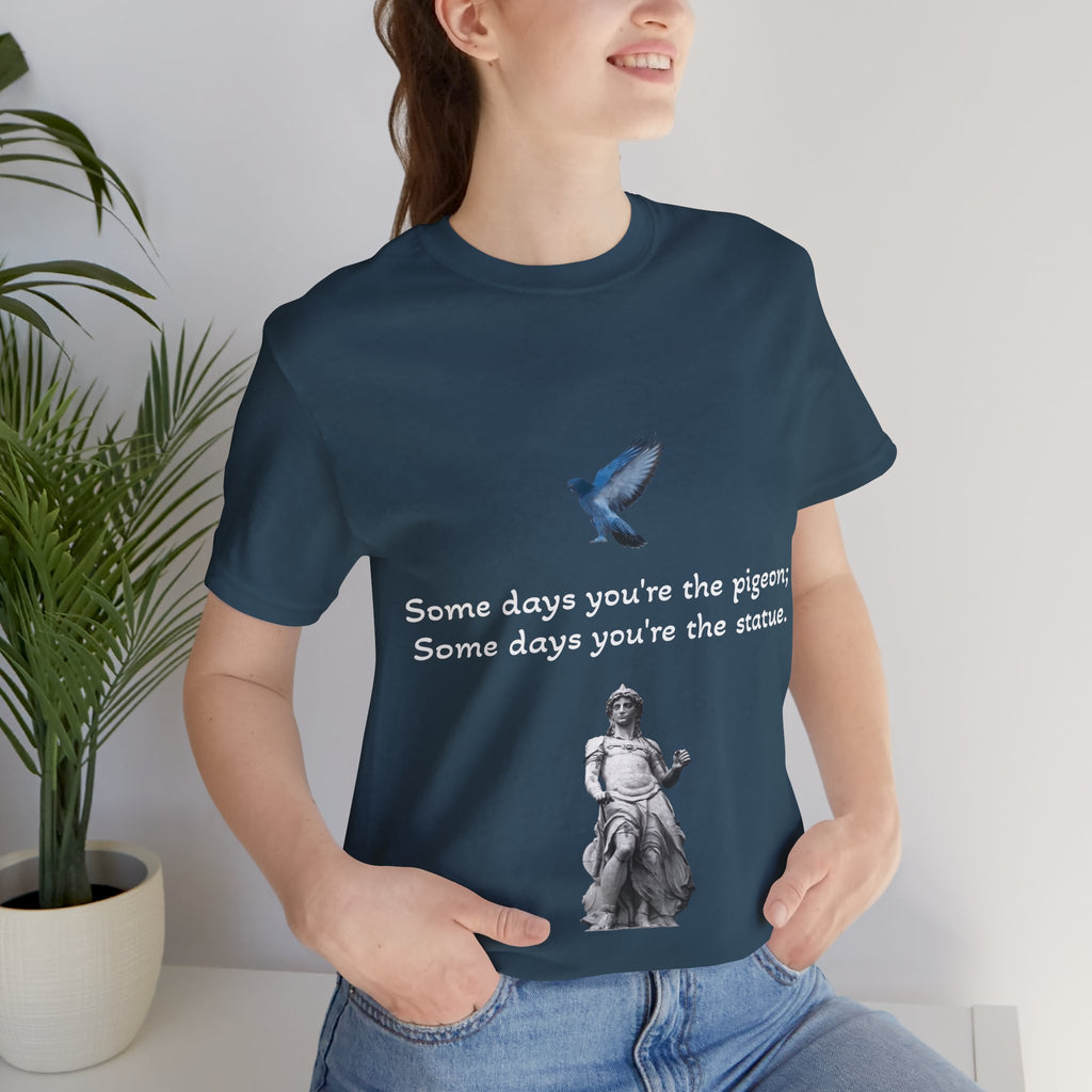 Sometimes You're The Pigeon, Sometimes You're The Statue T-Shirt: Existential Metaphor