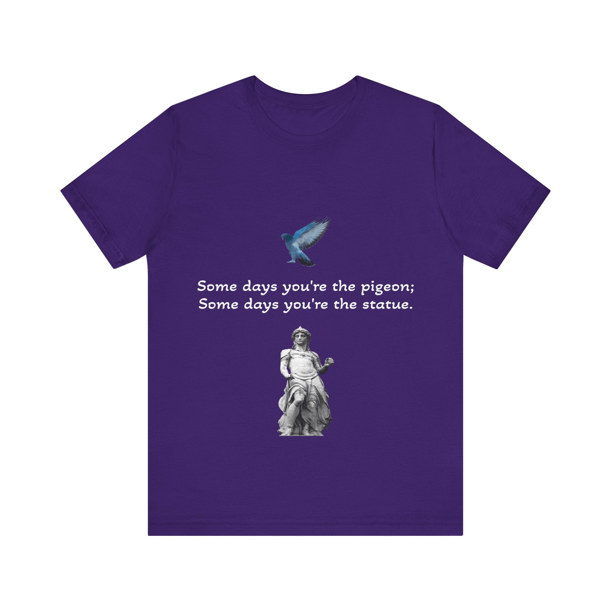 Sometimes You're The Pigeon, Sometimes You're The Statue T-Shirt: Existential Metaphor