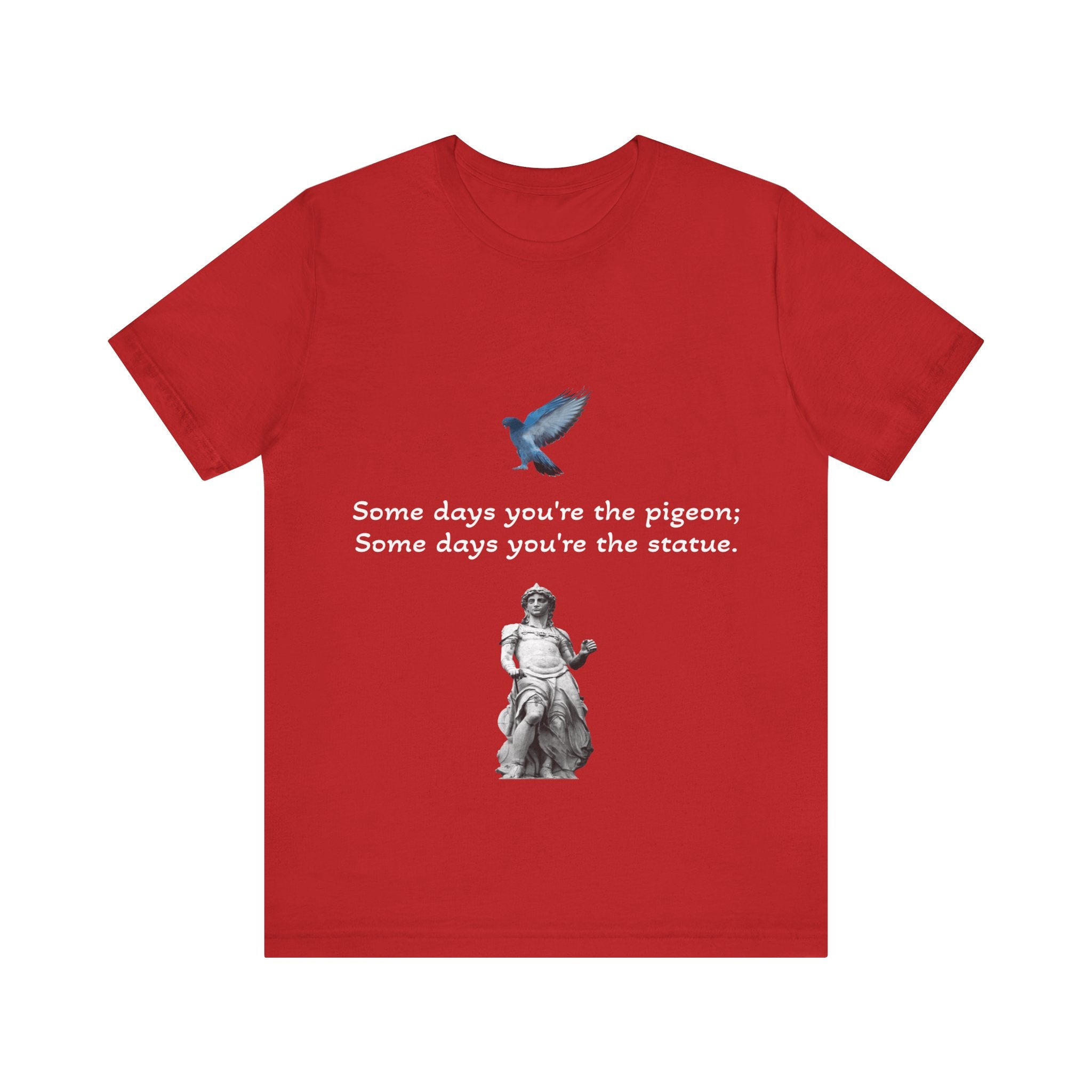Sometimes You're The Pigeon, Sometimes You're The Statue T-Shirt: Existential Metaphor