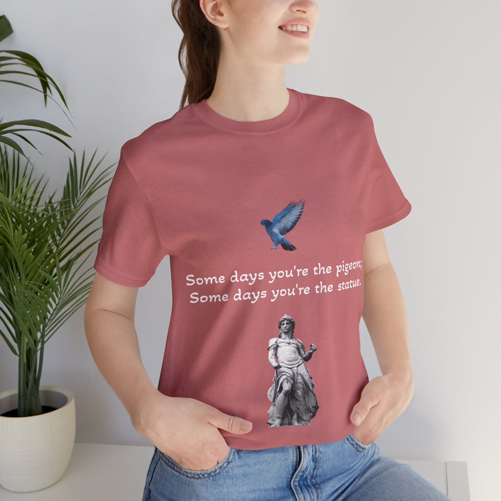 Sometimes You're The Pigeon, Sometimes You're The Statue T-Shirt: Existential Metaphor